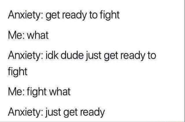Anxiety get ready to fight Me what Anxiety idk dude just get ready to fight Me fight what Anxiety just get ready