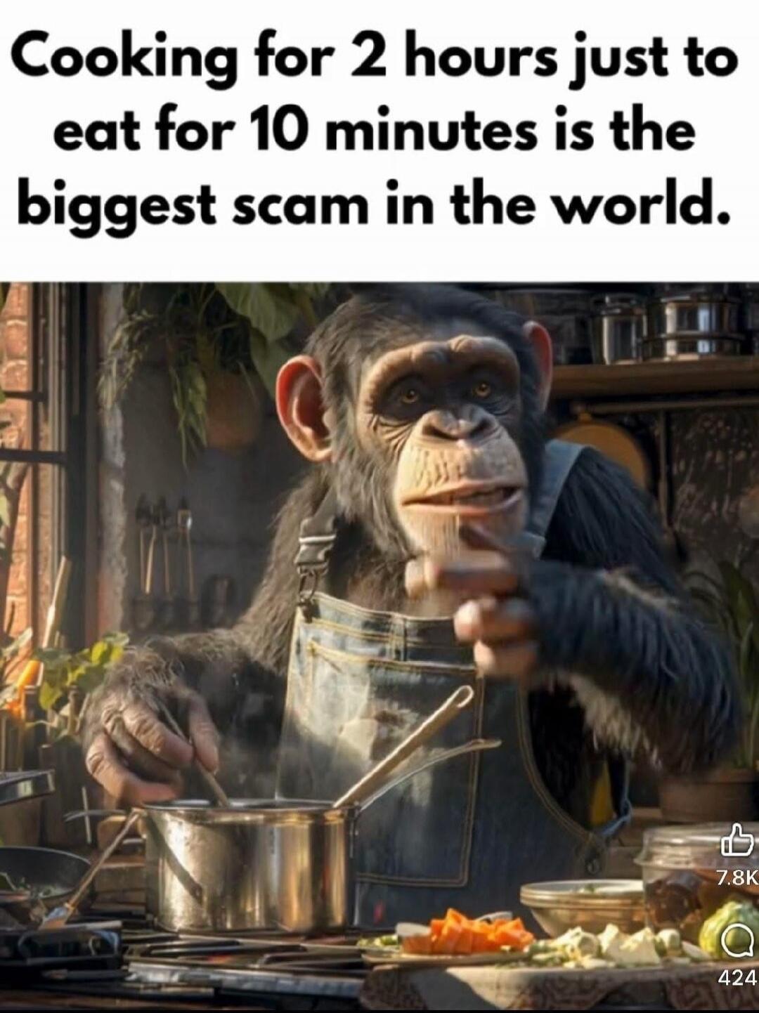 Cooking for 2 hours just to eat for 10 minutes is the biggest scam in the world.