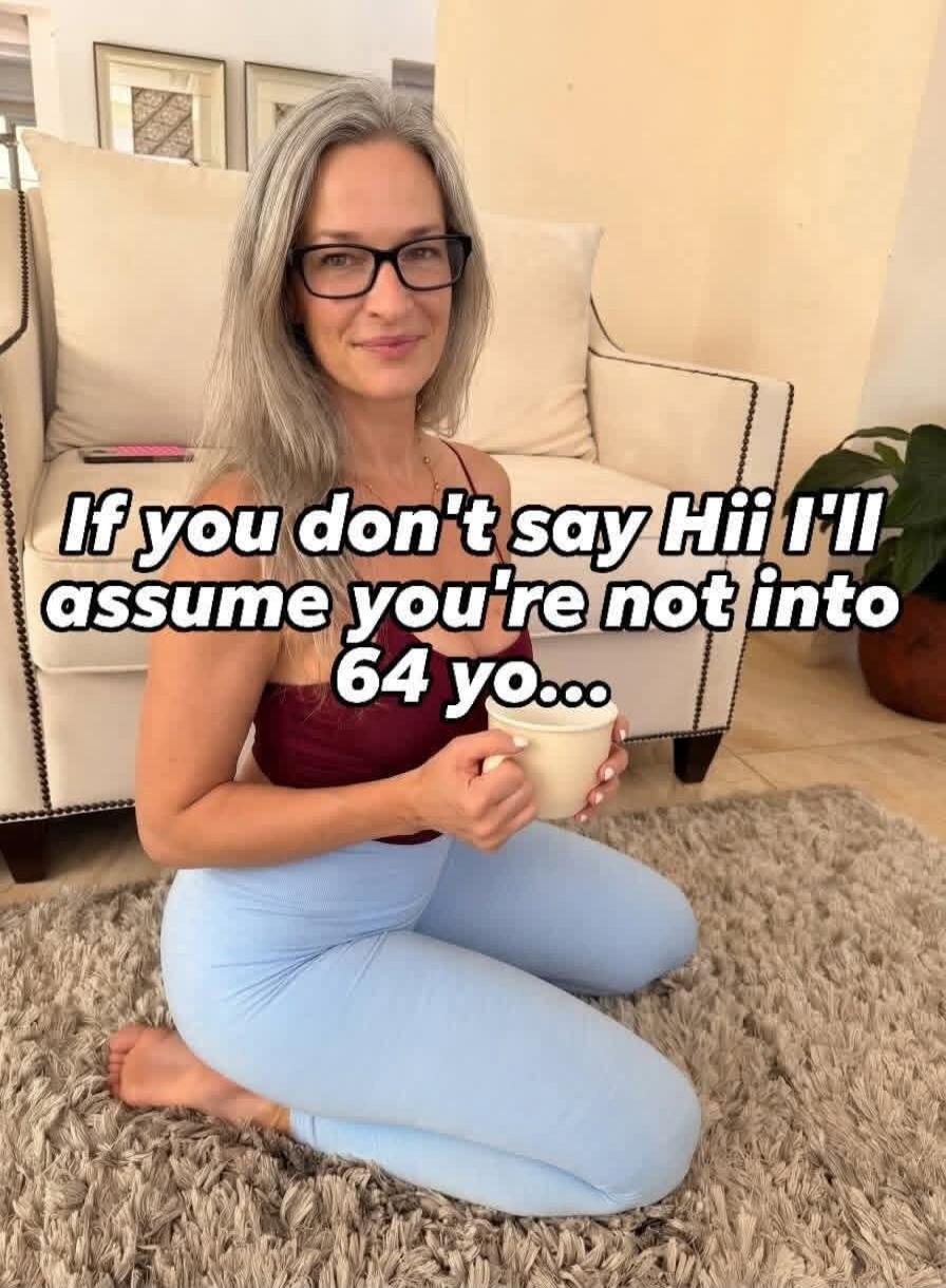 If you don't say Hii I'll assume you're not into 64 yo...