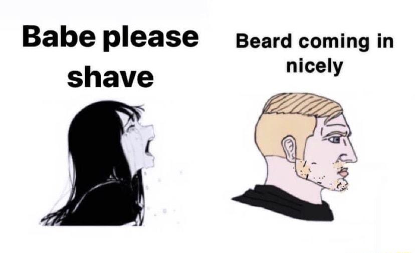 Babe please Beard coming in shave nieely