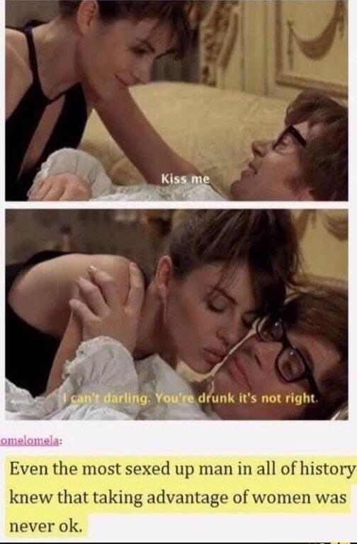 its not right Even the most sexed up man in all of history knew that taking advantage of women was never ok