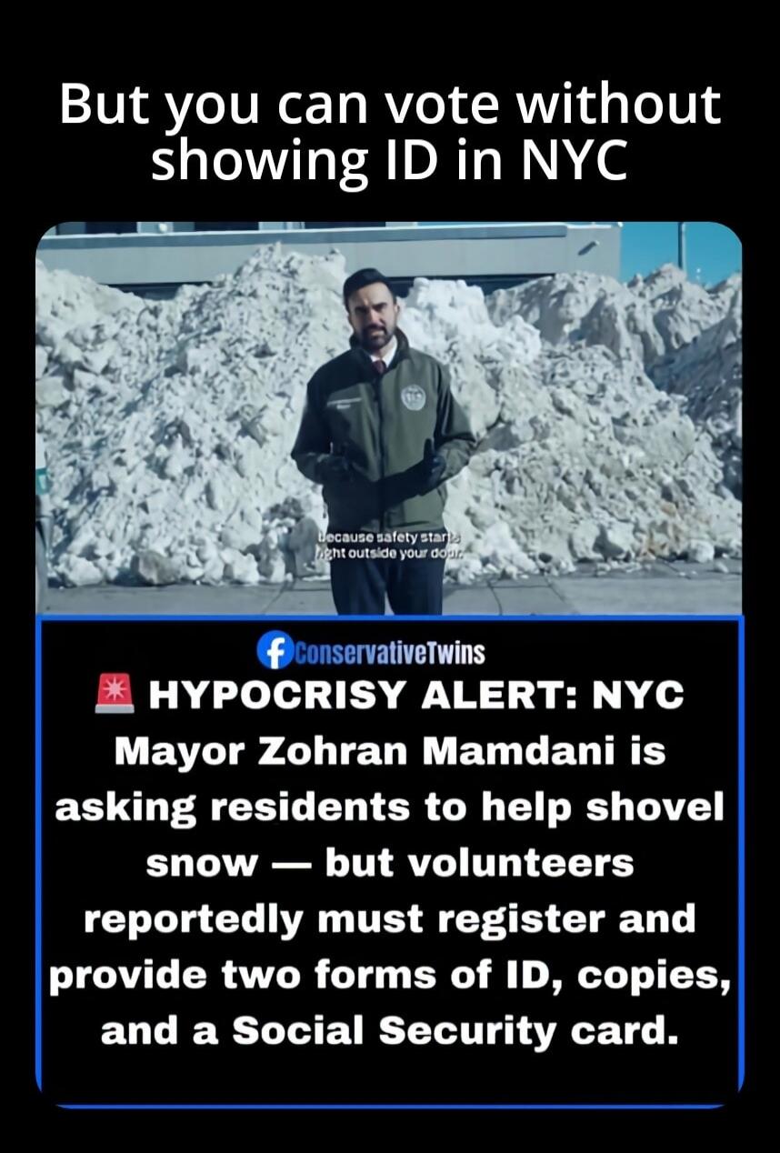 But you can vote without showing ID in NYC

HYPOCRISY ALERT: NYC Mayor Zoharan Mamdani is asking residents to help shovel snow — but volunteers reportedly must register and provide two forms of ID, copies, and a Social Security card.