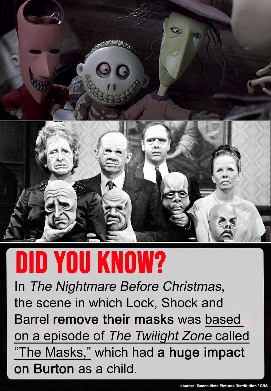 DID YOU KNOW In The Nightmare Before Christmas the scene in which Lock Shock and Barrel remove their masks was based on a episode of The Twilight Zone called he Masks which had a huge impact on Burton as a child