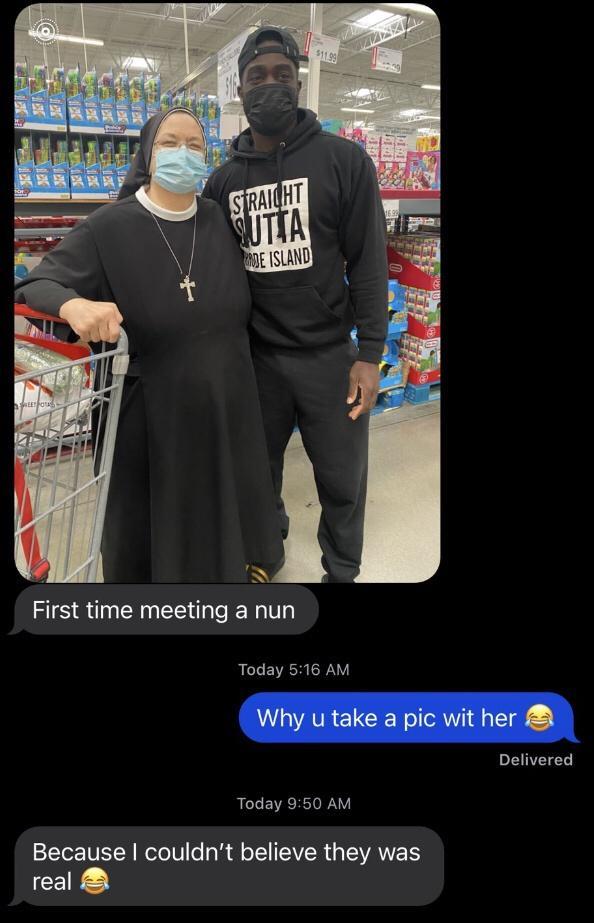 First time meeting a nun Today 516 AM Why u take a pic wit her Delivered Today 950 AM Because couldnt believe they was real