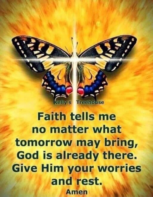 Kelly's Treehouse Faith tells me no matter what tomorrow may bring, God is already there. Give Him your worries and rest. Amen