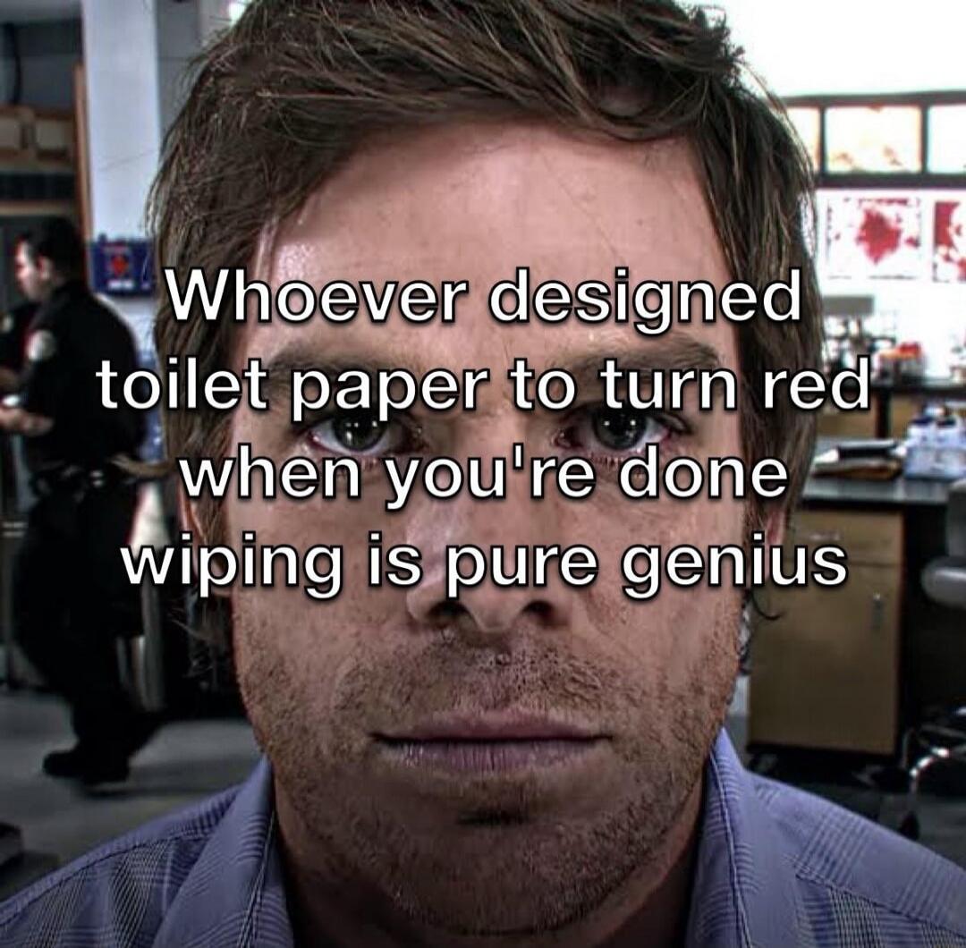 Whoever designed toilet paper to turn red when you're done wiping is pure genius