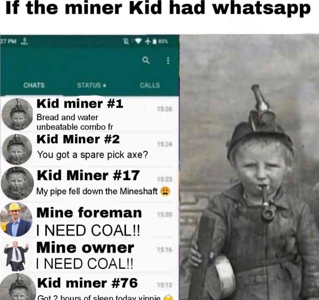 Kid miner 1 Bread and viater unbeatable combo fr Kid Miner 2 You got a spare pick axe Kid Miner 17 My pipe fell down the Mineshaft Mine foreman NEED COAL Mine owner NEED COAL Kid er 76