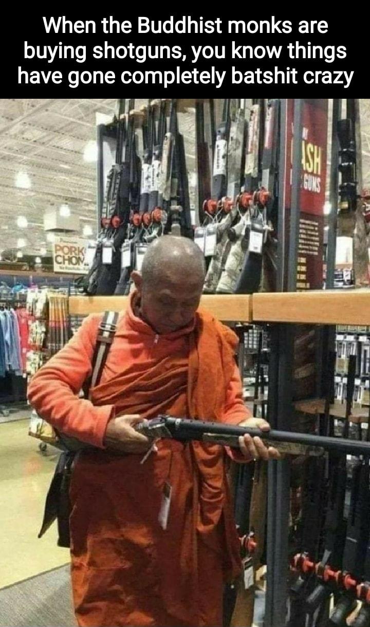 When the Buddhist monks are buying shotguns you know things X No oy R oTodaq o CIVA o165 el VA T 1 ay f g