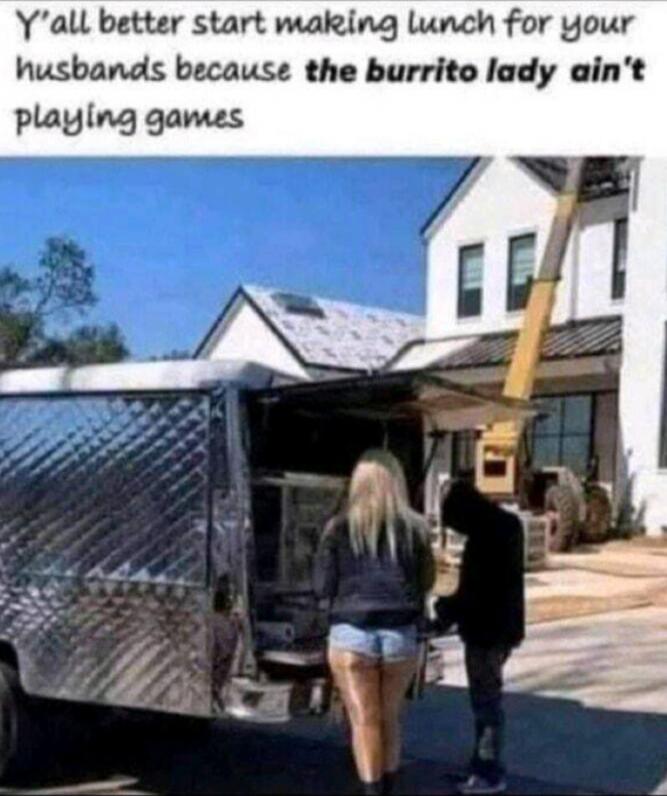 Y'all better start making lunch for your husbands because the burrito lady ain't playing games