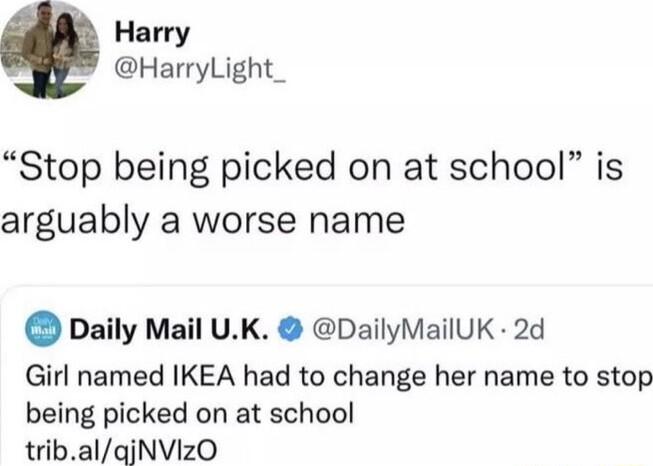 Harry HarryLight_ Stop being picked on at school is arguably a worse name Daily Mail UK DailyMailUK 2d Girl named IKEA had to change her name to stop being picked on at school tribalqjNVIzO