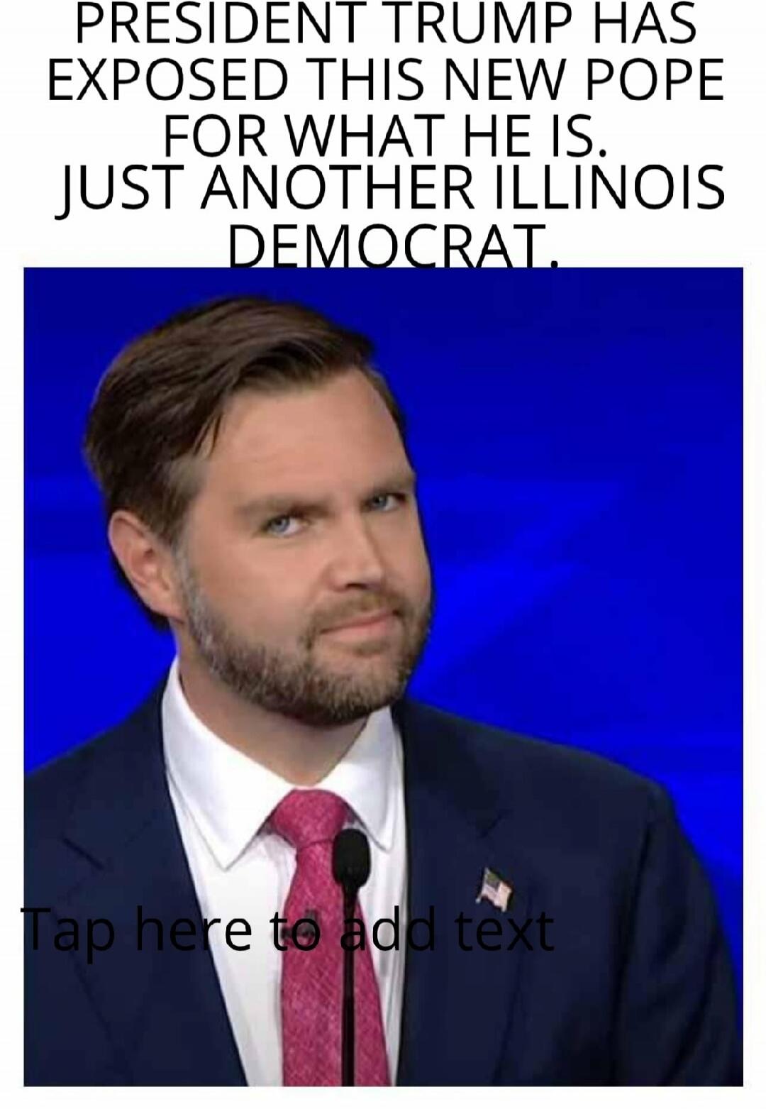 PRESIDENT TRUMP HAS EXPOSED THIS NEW POPE FOR WHAT HE IS. JUST ANOTHER ILLINOIS DEMOCRAT.