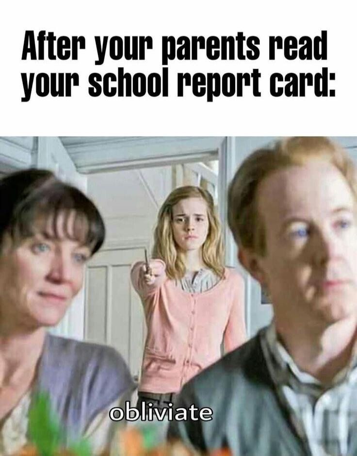 After your parents read your school report card: obliviate