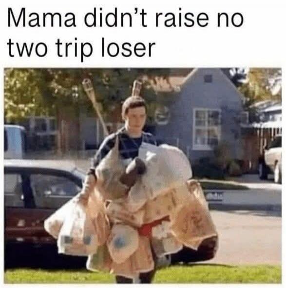 Mama didn't raise no two trip loser