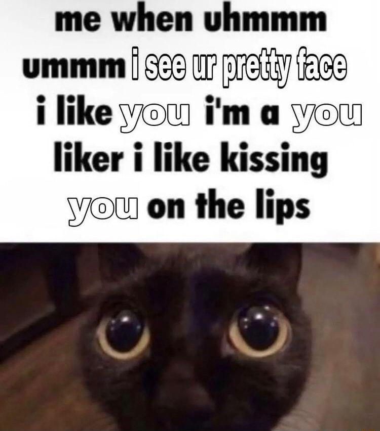 me when shmmm ummm 826 10 ey hee i like you im a you liker i like kissing vu on the lips