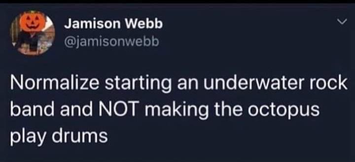 Jamison Webb 4 jamisonwebb Normalize starting an underwater rock band and NOT making the octopus oIEVAC V