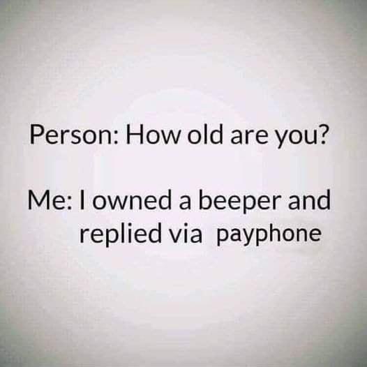 y Person How old are you Me owned a beeper and replied via payphone T