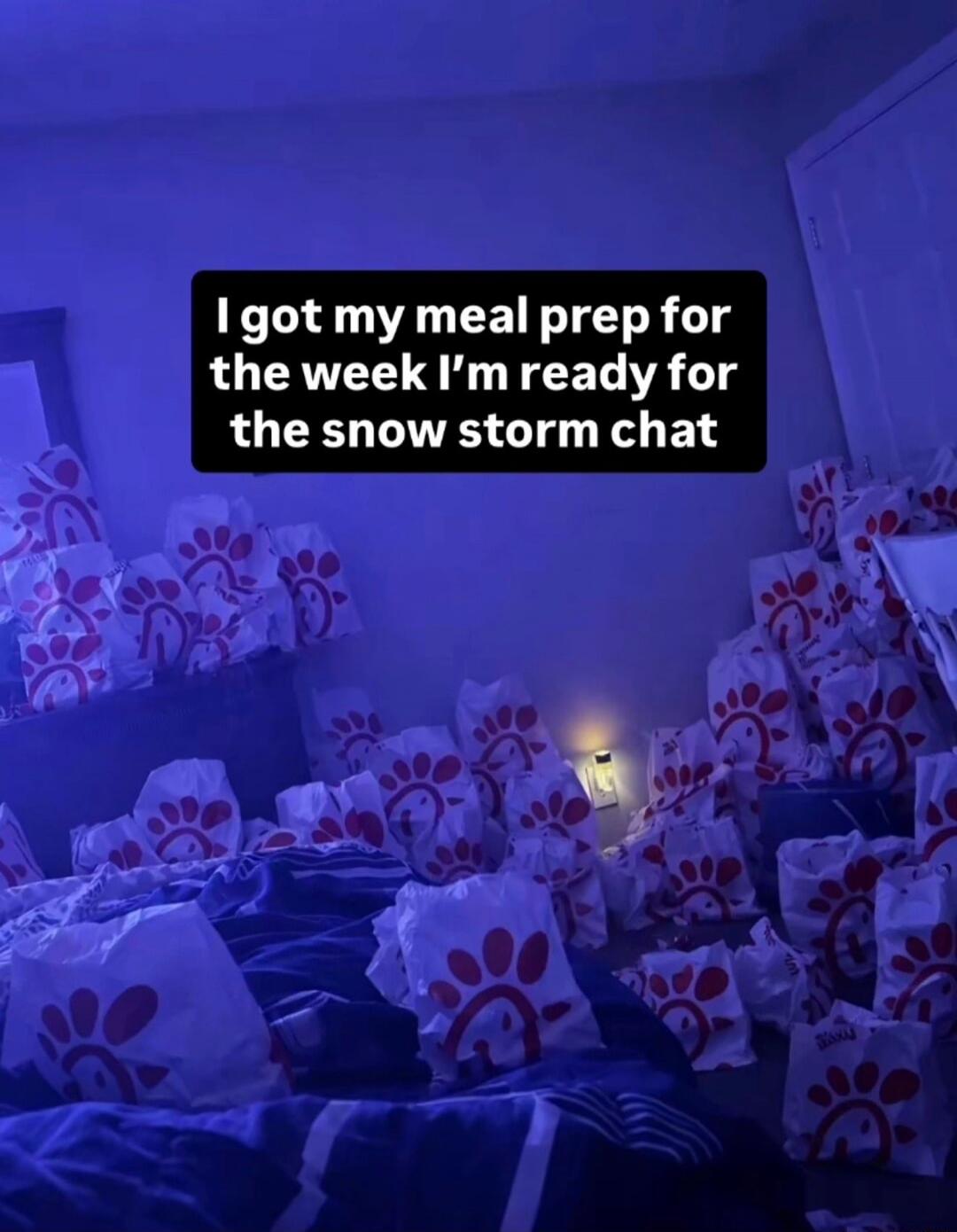 I got my meal prep for the week I’m ready for the snow storm chat