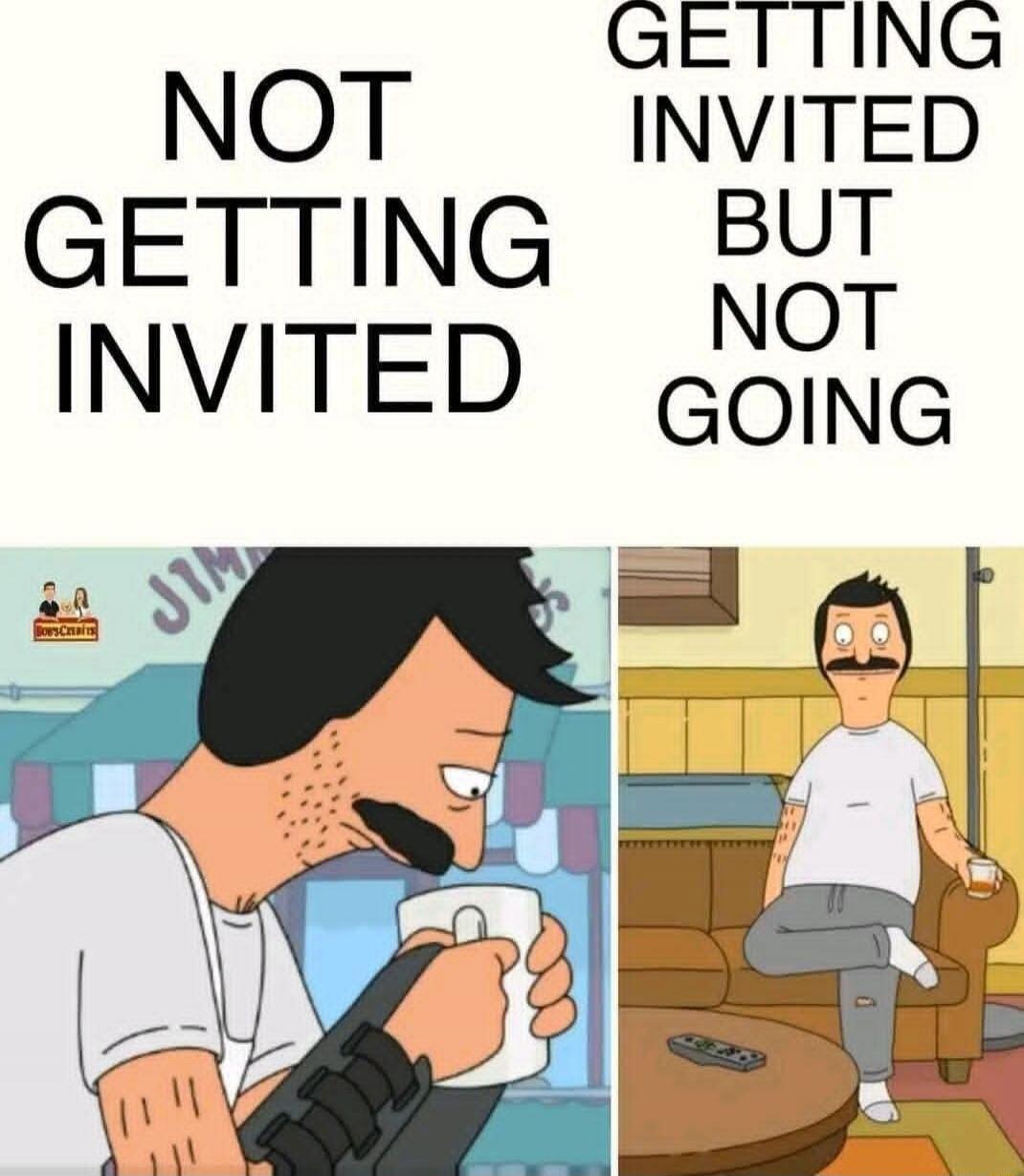 NOT GETTING INVITED
GETTING INVITED BUT NOT GOING