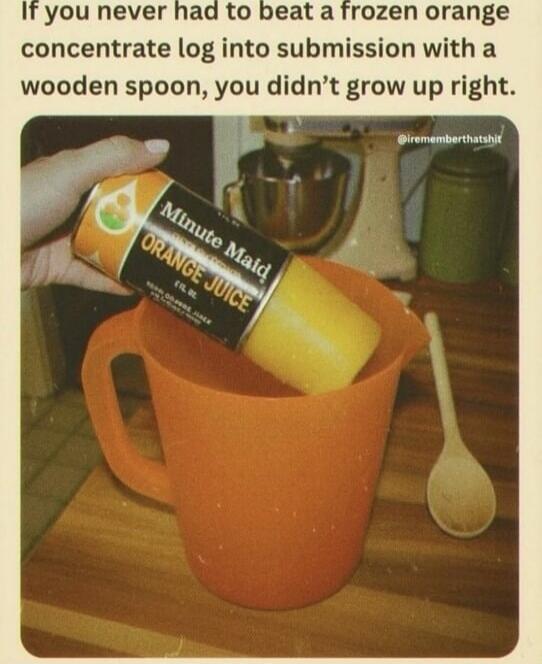 If you never had to beat a frozen orange concentrate log into submission with a wooden spoon, you didn’t grow up right. Minute Maid ORANGE JUICE