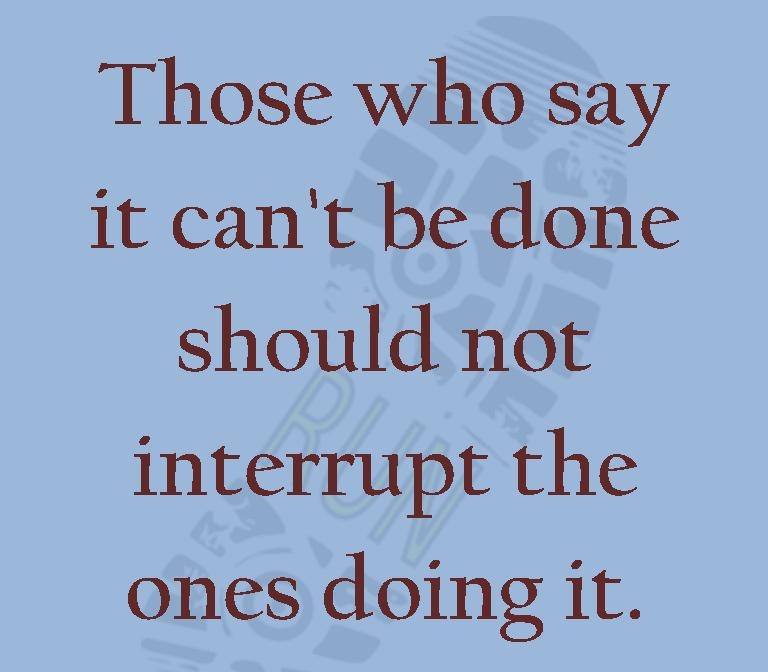 Those who say it cant be done should not interrupt the ones doing it runaningthroughlifecom