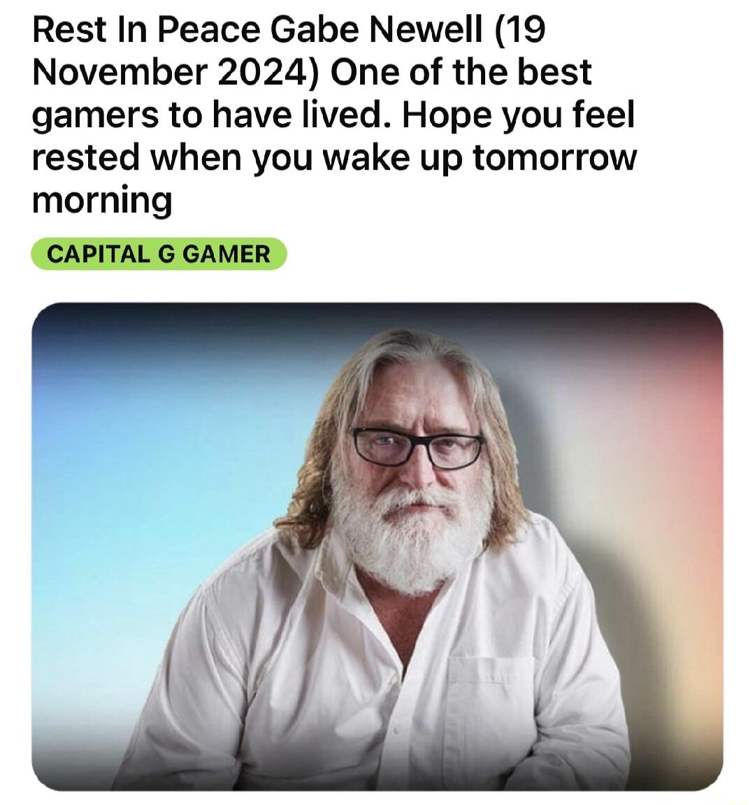 Rest In Peace Gabe Newell 19 November 2024 One of the best gamers to have lived Hope you feel rested when you wake up tomorrow morning CAPITAL G GAMER