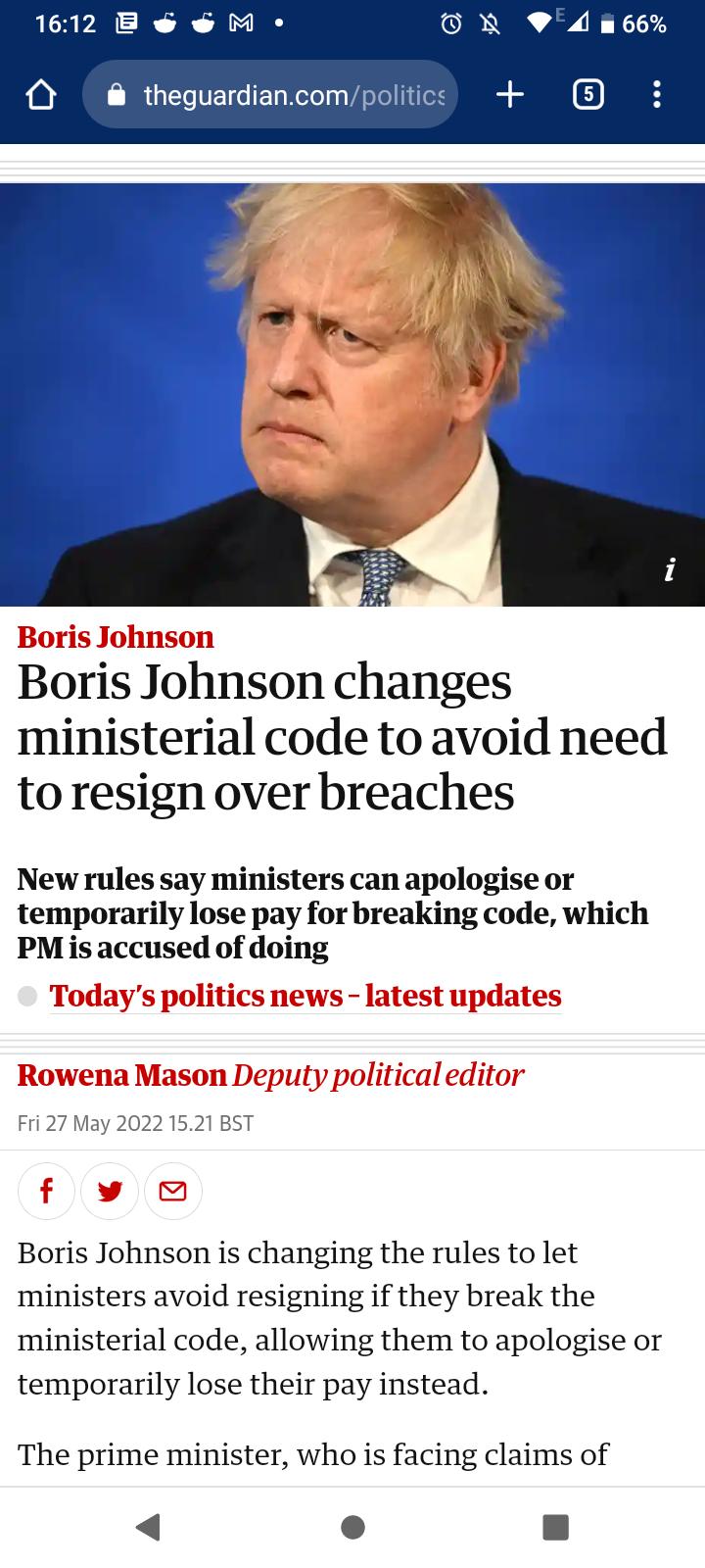 O N diE66 IR GIETSVE o T Neloly VAsTol fileH aF Boris Johnson changes ministerial code to avoid need toresign over breaches New rules say ministers can apologise or temporarily lose pay for breaking code which PM is accused of doing Fri 27 May 2022 1521 BST Boris Johnson is changing the rules to let ministers avoid resigning if they break the ministerial code allowing them to apologise or temporar