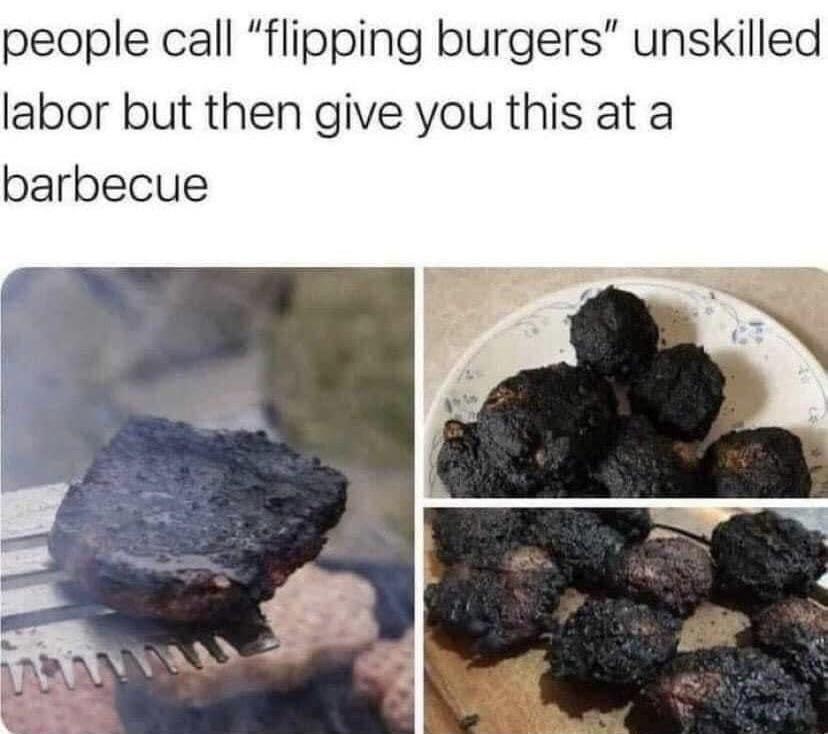 people call flipping burgers unskilled labor but then give you this at a barbecue