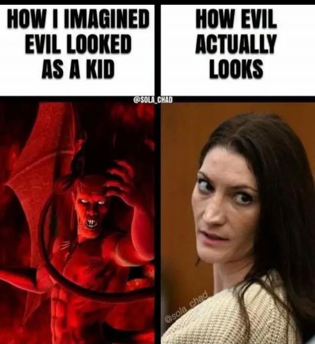 HOW I IMAGINED EVIL LOOKED AS A KID HOW EVIL ACTUALLY LOOKS @SOLA_CHAD