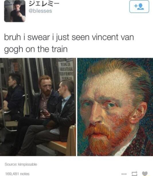 bruh i swear i just seen vincent van gogh on the train