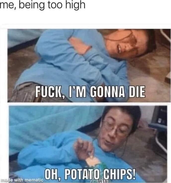 being too higl FUCKSIAM GONNADIE 0 0H POTATOCHIPS