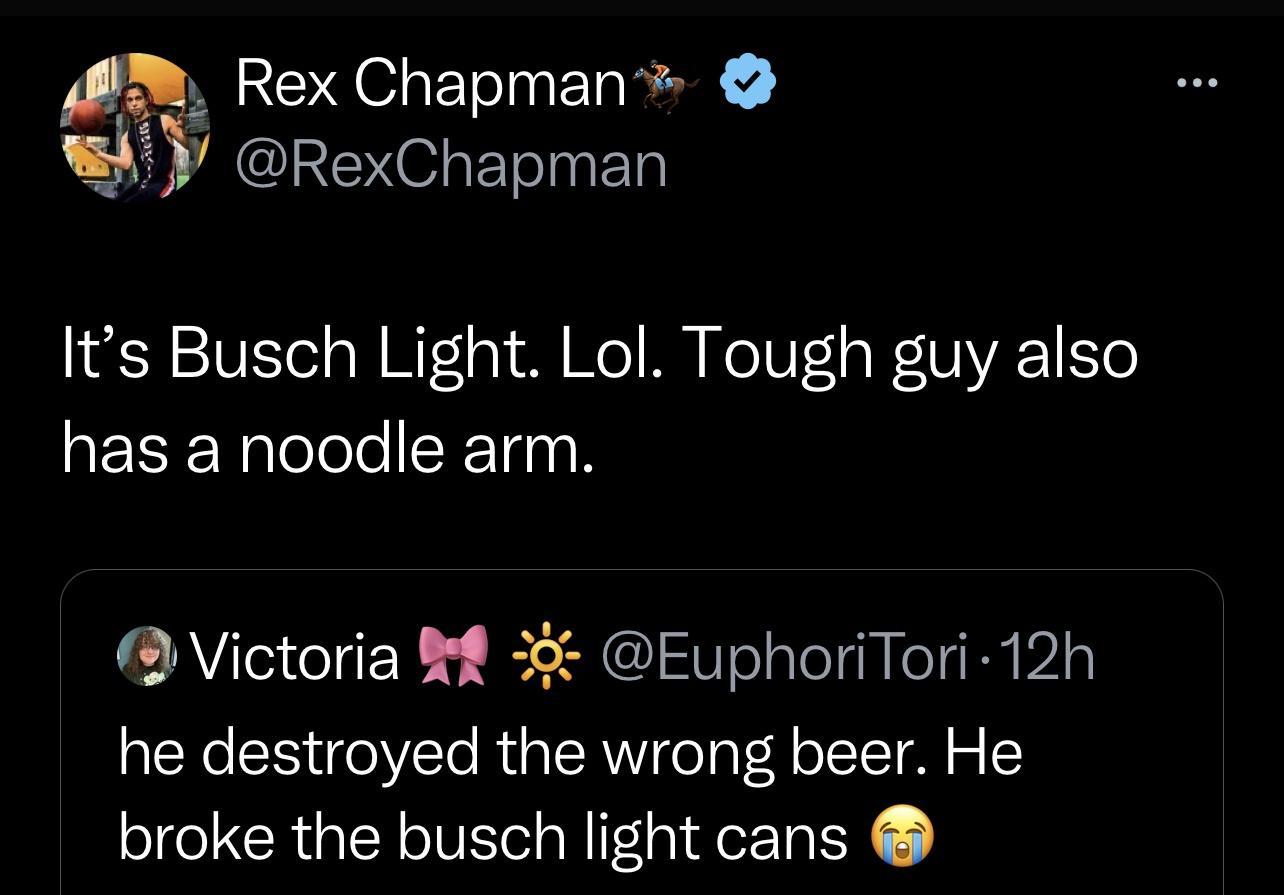M Rex Chapman JUV RexChapman Its Busch Light Lol Tough guy also EENplololeR Tgn N Victoria 8 EuphoriTori 12h he destroyed the wrong beer He broke the busch light cans