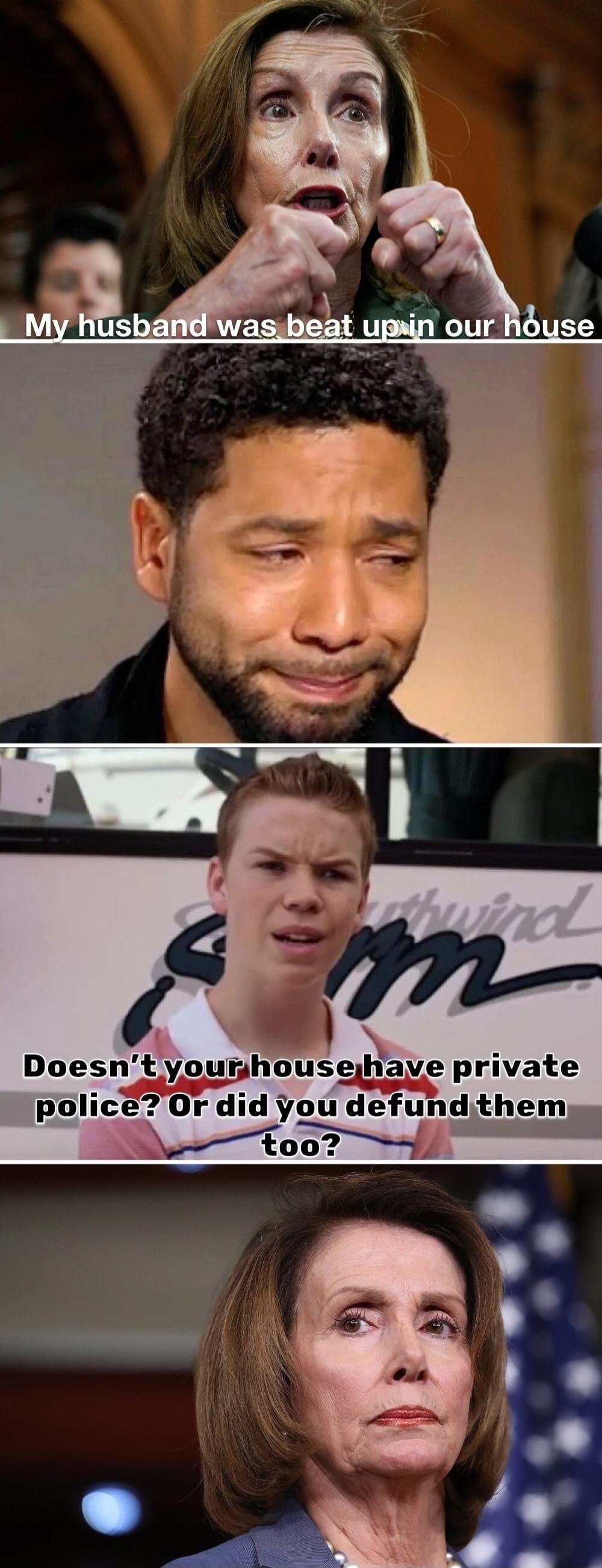 My husband was beat up in our house. Doesn't your house have private police? Or did you defund them too?