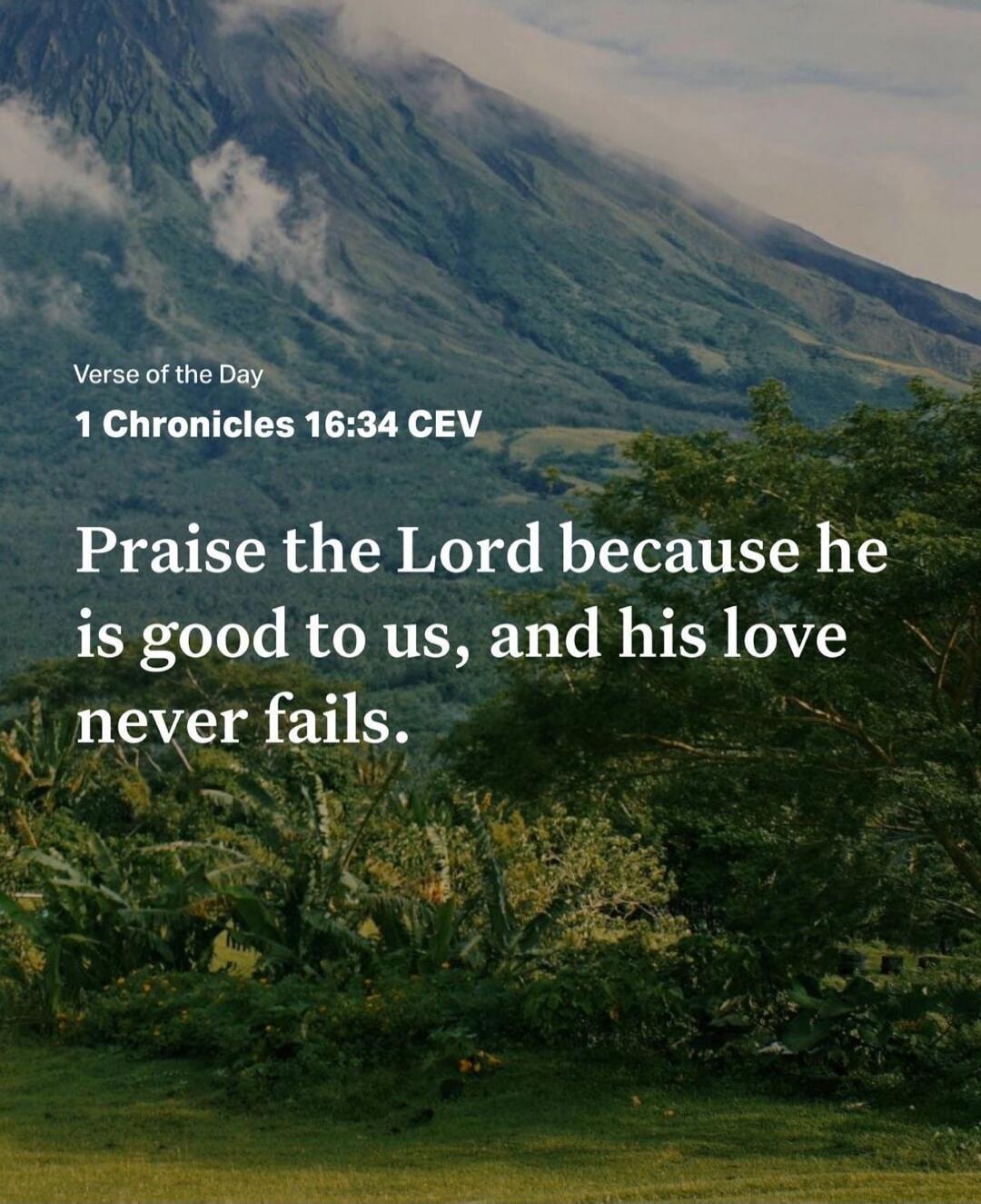 Verse of the Day
1 Chronicles 16:34 CEV
Praise the Lord because he is good to us, and his love never fails.