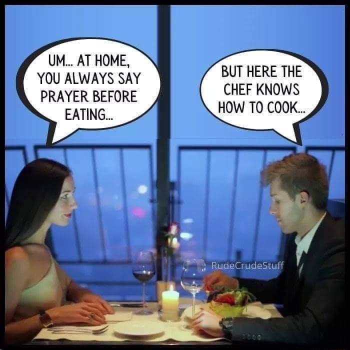 UM AT HOME YOU ALWAYS SAY PRAYER BEFORE EATING BUT HERE THE CHEF KNOWS HOW TO COOK