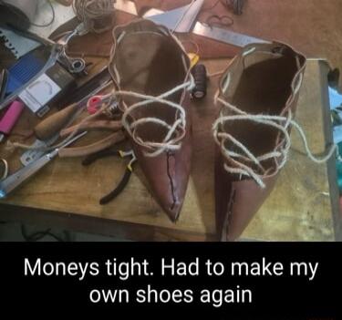 Moneys tight. Had to make my own shoes again