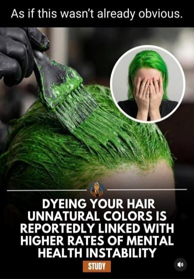 As if this wasn't already obvious.
DYEING YOUR HAIR UNNATURAL COLORS IS REPORTEDLY LINKED WITH HIGHER RATES OF MENTAL HEALTH INSTABILITY
STUDY