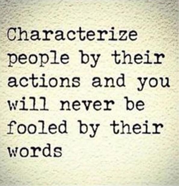 Characterize people by their actions and you will never be fooled by their words