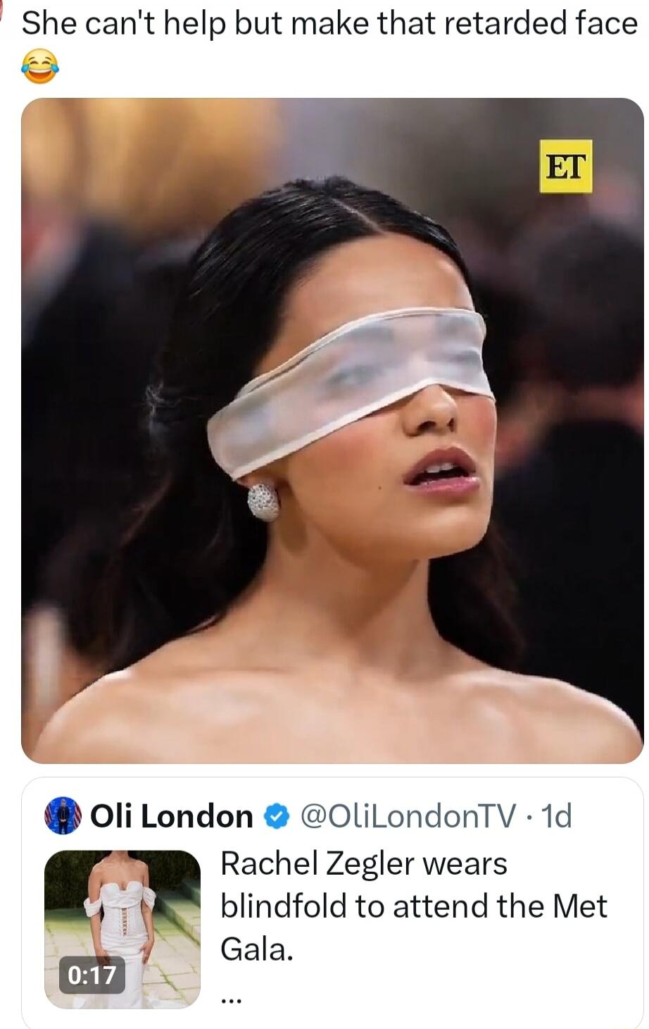 She can't help but make that retarded face 😂 ET Oli London @OliLondonTV 1d Rachel Zegler wears blindfold to attend the Met Gala.