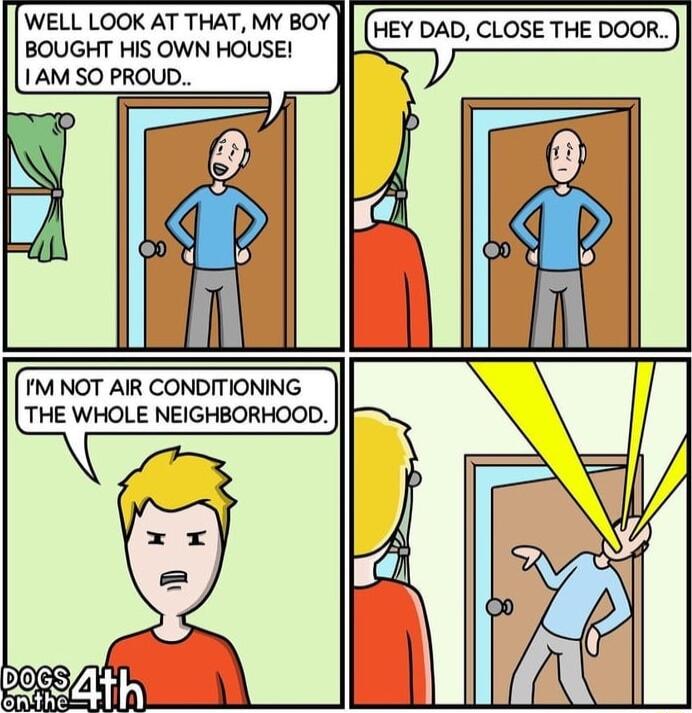 WELL LOOK AT THAT MY BOY BOUGHT HIS OWN HOUSE 1AM SO PROUD HEY DAD CLOSE THE DOOR M NOT AIR CONDITIONING THE WHOLE NEIGHBORHOOD