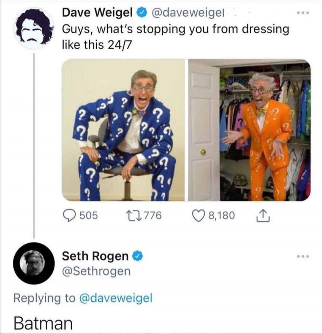 Dave Weigel @daveweigel Guys, what's stopping you from dressing like this 24/7 Seth Rogen @Sethrogen Replying to @daveweigel Batman