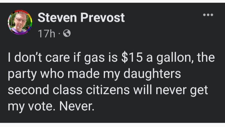 Steven Prevost 17h I dont care if gas is 15 a gallon the party who made my daughters second class citizens will never get VAol CHN ST