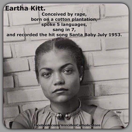 Eartha Kitt Conceived by rape ham od a cotton plantation spoke 5 languages sangin 7 and re Frded the hit song Santa Baby July 1953