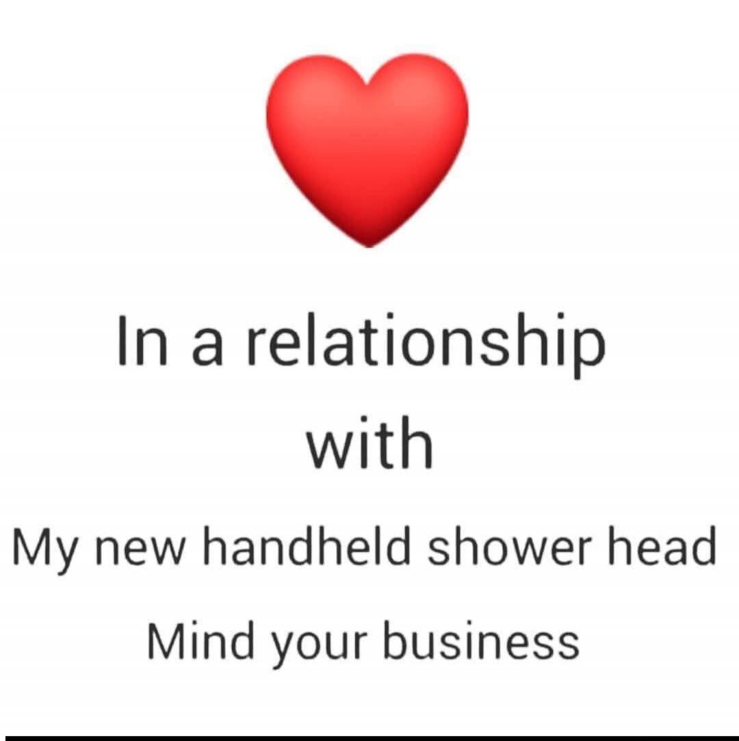❤️ In a relationship with My new handheld shower head Mind your business