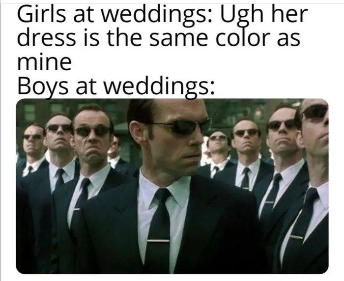 Girls at weddings Ugh her dress is the same color as mine Boys at weddings