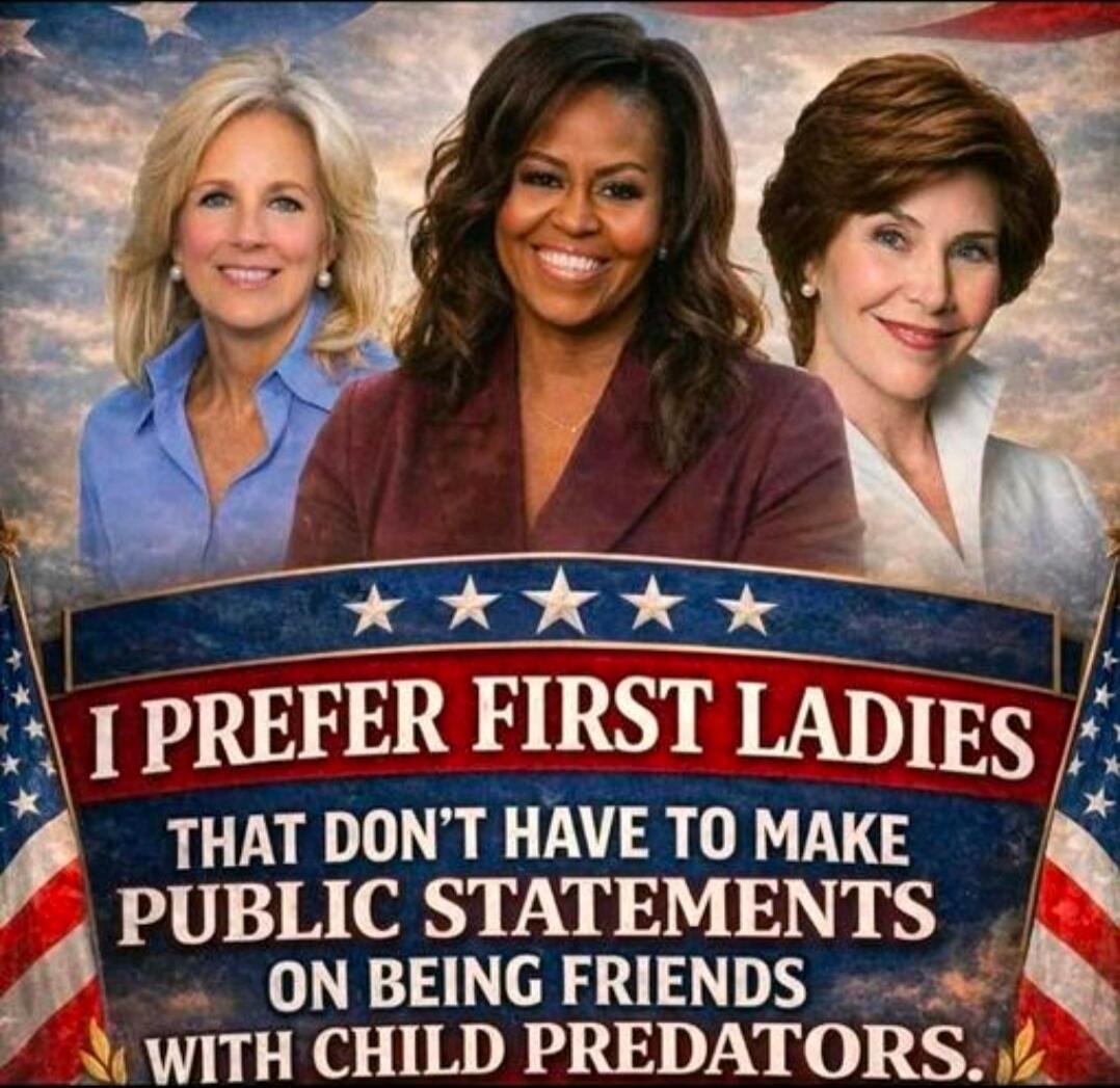 I PREFER FIRST LADIES THAT DON'T HAVE TO MAKE PUBLIC STATEMENTS ON BEING FRIENDS WITH CHILD PREDATORS.
