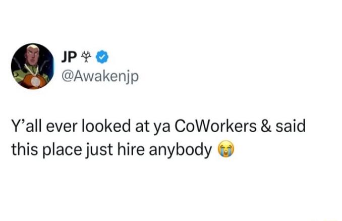 PYe Awakenjp Yall ever looked at ya CoWorkers said this place just hire anybody
