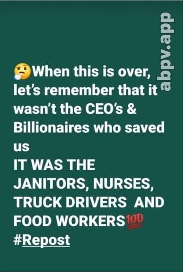 pvapp When this is over o lets remember that it wasnt the CEOs Billionaires who saved us IT WAS THE JANITORS NURSES TRUCK DRIVERS AND FOOD WORKERS Repost