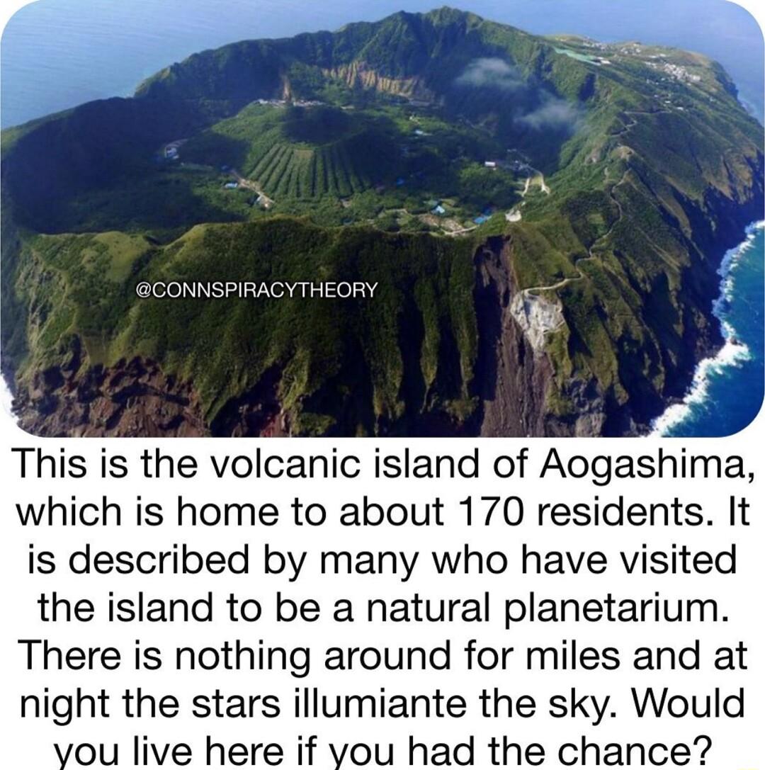 This is the volcanic island of Aogashima which is home to about 170 residents It is described by many who have visited the island to be a natural planetarium There is nothing around for miles and at night the stars illumiante the sky Would ou live here if you had the chance