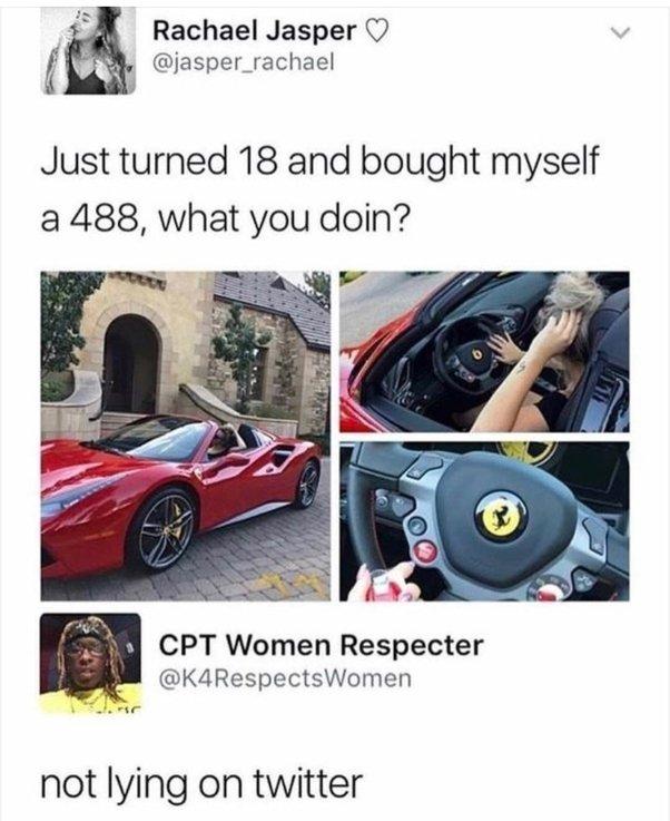 X Rachael Jasper O jasper_rachael Just turned 18 and bought myself a 488 what you doin CPT Women Respecter K4RespectsWomen not lying on twitter