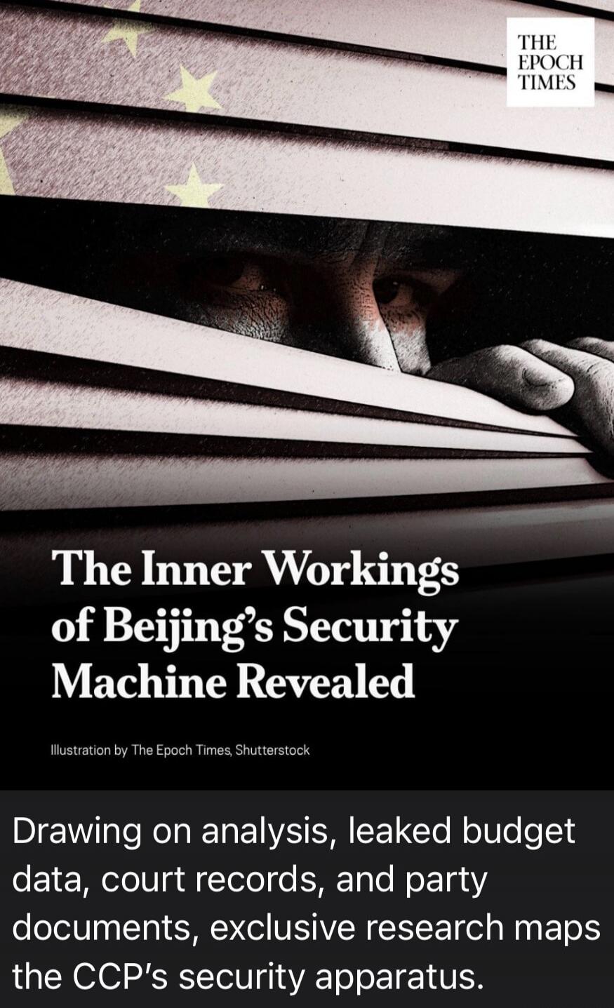 THE EPOCH TIMES The Inner Workings of Beijing's Security Machine Revealed Illustration by The Epoch Times, Shutterstock Drawing on analysis, leaked budget data, court records, and party documents, exclusive research maps the CCP's security apparatus.